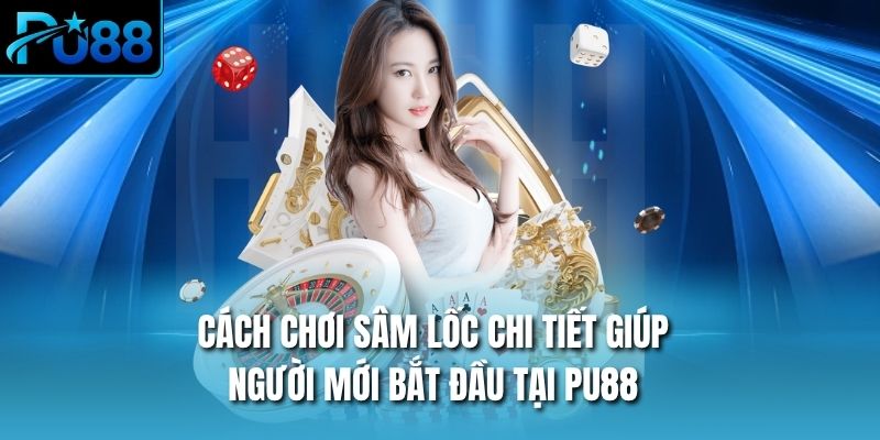 Cách Chơi sâm lốc Chi Tiết Giúp Người Mới Bắt Đầu Tại PU88