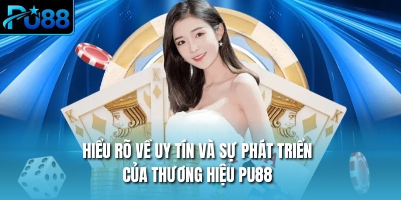 Hiểu rõ về uy tín và sự phát triển của thương hiệu PU88