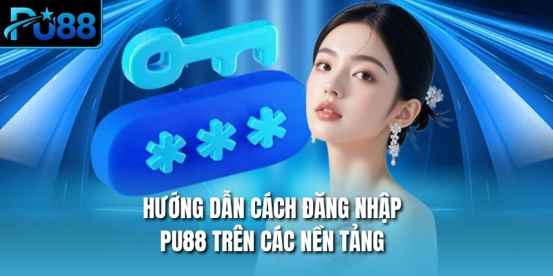 Hướng dẫn cách đăng nhập PU88 trên các nền tảng