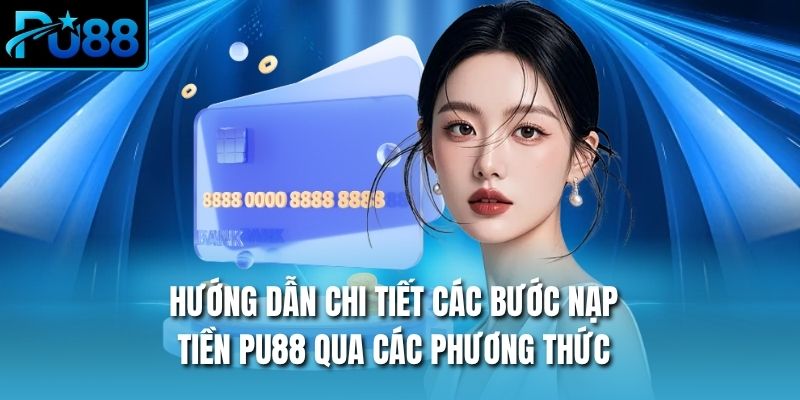 Hướng dẫn chi tiết các bước nạp tiền PU88 qua các phương thức