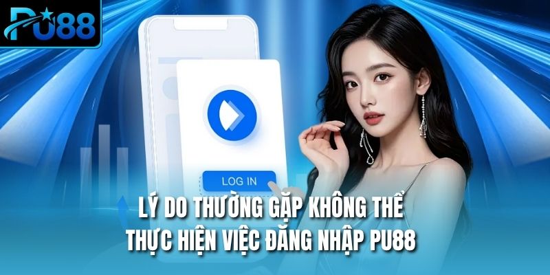 Lý do thường gặp không thể thực hiện việc đăng nhập PU88