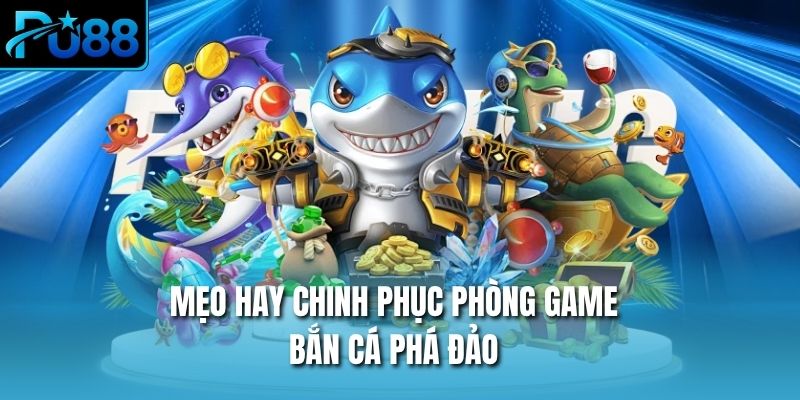 Mẹo hay chinh phục phòng game bắn cá phá đảo